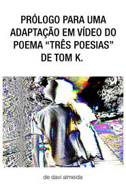 prólogo para uma adaptação em vídeo do poema "três poesias" de tom k.
